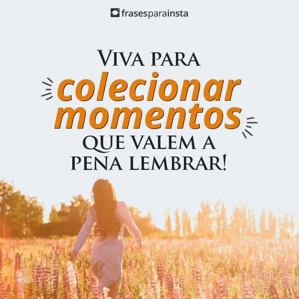 Frases Sobre Colecionar Momentos +40 Opções Para Quem está Vivendo a Vida