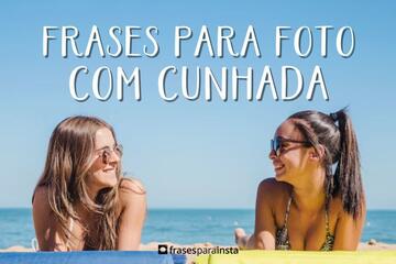 Imagem do post Legendas para Fotos com Cunhada +110 Frases para Externar o seu Carinho por Ela